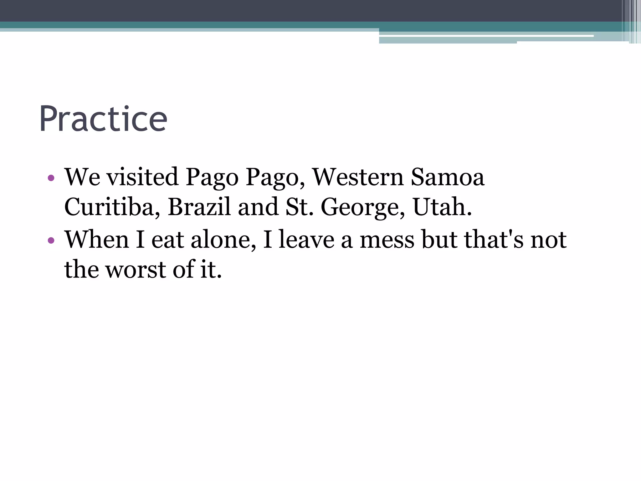 PracticeWe visited Pago Pago, Western Samoa Curitiba, Brazil and St. George, Utah.When I eat alone, I leave a mess but that's not the worst of it.