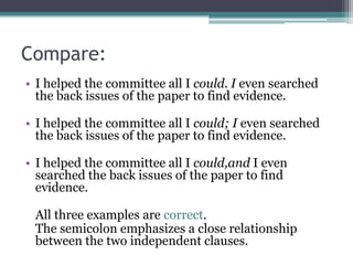 Compare:I helped the committee all I could. I even searched the back issues of the paper to find evidence. I helped the committee all I could; I even searched the back issues of the paper to find evidence. I helped the committee all I could,and I even searched the back issues of the paper to find evidence. 	All three examples are correct. 	The semicolon emphasizes a close relationship between the two independent clauses.