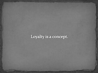 Loyalty is a concept.