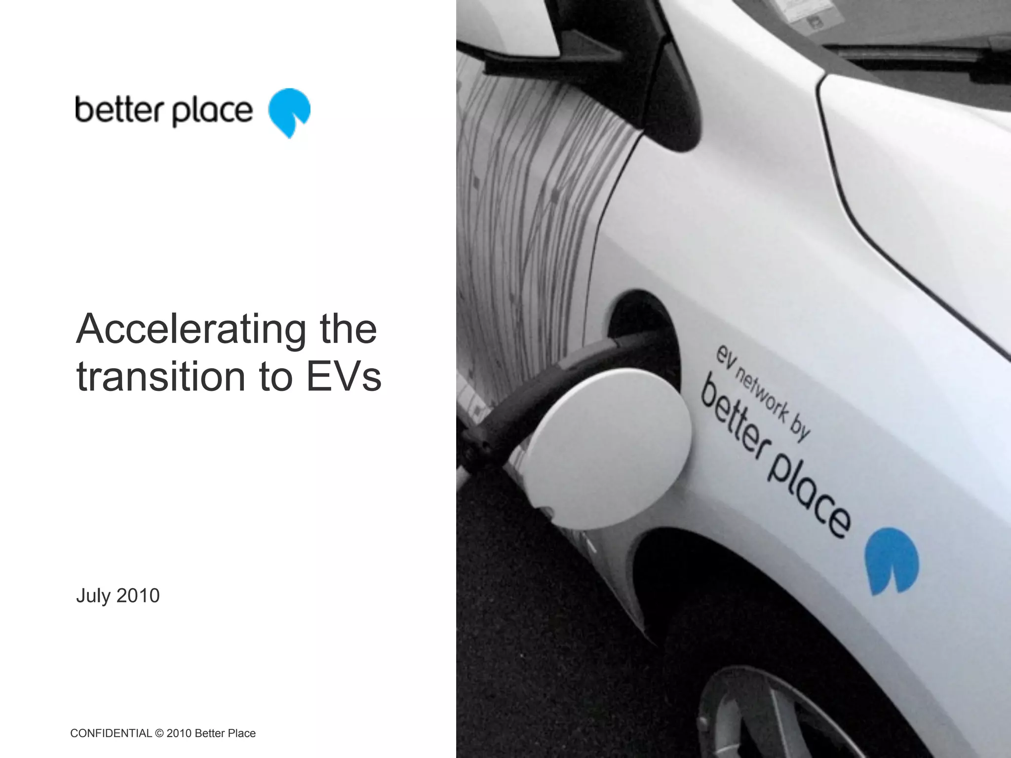 Accelerating the
transition to EVs




July 2010




CONFIDENTIAL © 2010 Better Place
 