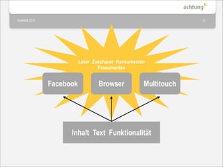 Ausblick 2011                                                     12




                           Leser Zuschauer Konsumenten
                                   Prosumenten


                Facebook           Browser           Multitouch




                      Inhalt Text Funktionalität
 