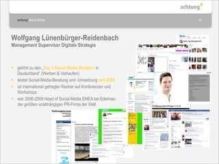 achtung! Social Media                                   34




Wolfgang Lünenbürger-Reidenbach
Management Supervisor Digitale Strategie



 gehört zu den „Top 5 Social Media Beratern in
  Deutschland“ (Werben & Verkaufen)
 leistet Social-Media-Beratung und -Umsetzung seit 2005
 ist international gefragter Redner auf Konferenzen und
  Workshops
 war 2006-2009 Head of Social Media EMEA bei Edelman,
  der größten unabhängigen PR-Firma der Welt
 