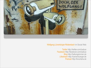 Wolfgang Lünenbürger-Reidenbach im Social Web

                  Twitter http://twitter.com/luebue
           Facebook http://facebook.com/luebue
                    Blog http://haltungsturnen.de
              Lifestream http://luenenbuerger.de
                      Podcast http://brouhaha.de
 