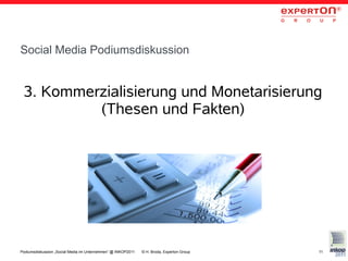 Social Media Podiumsdiskussion


 3. Kommerzialisierung und Monetarisierung
          (Thesen und Fakten)




Podiumsdiskussion „Social Media im Unternehmen“ @ INKOP2011   © H. Broda, Experton Group   11
 