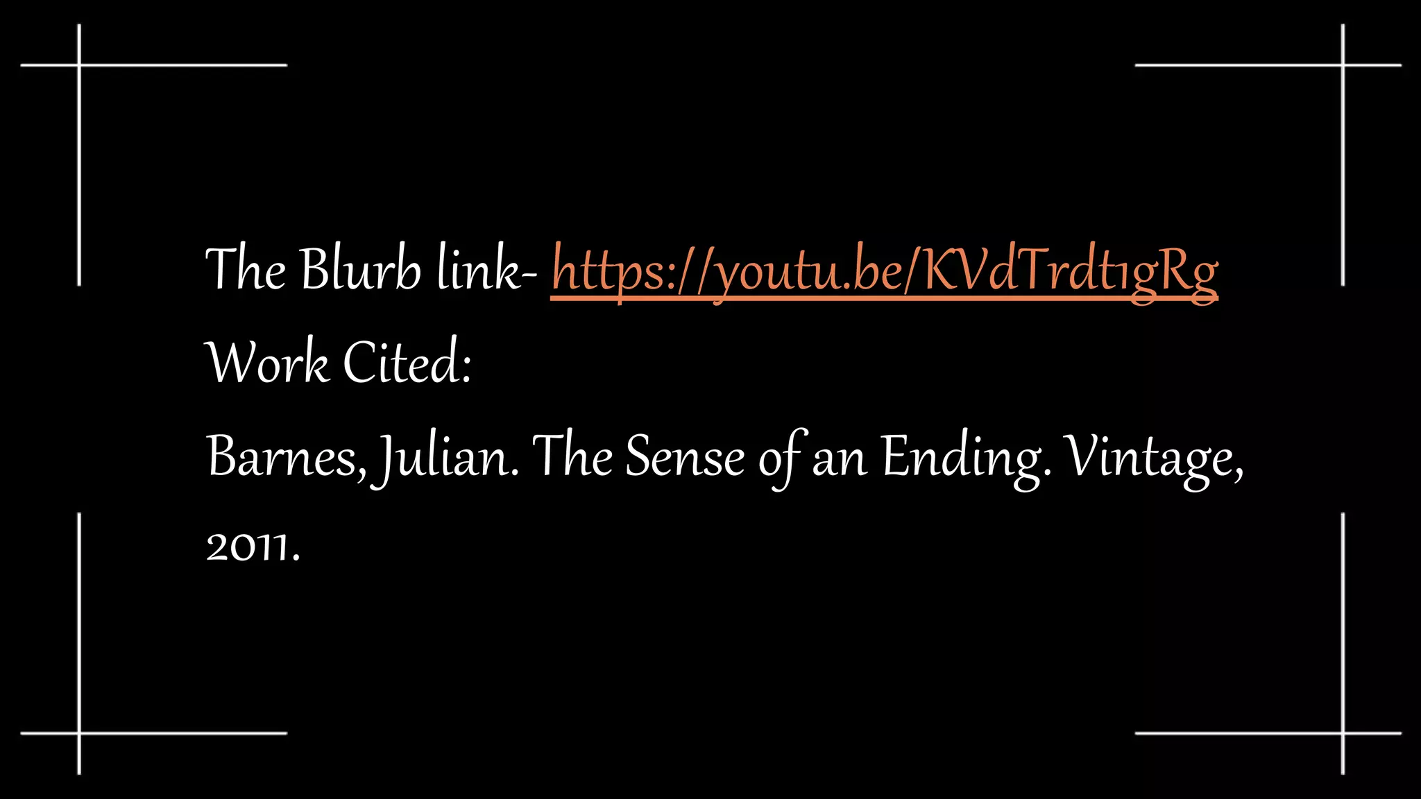 The Blurb link- https://youtu.be/KVdTrdt1gRg
Work Cited:
Barnes, Julian. The Sense of an Ending. Vintage,
2011.
 