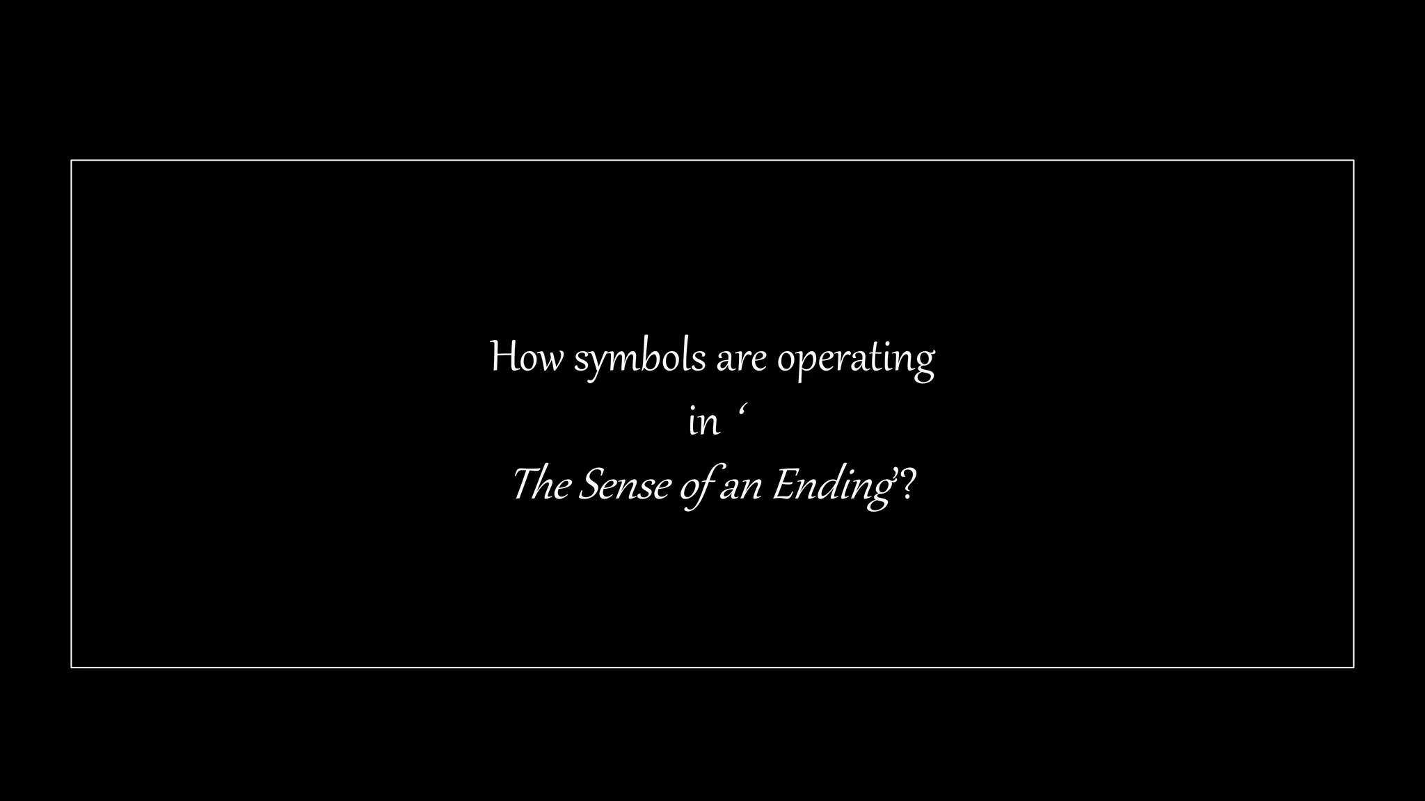 How symbols are operating
in ‘
The Sense of an Ending’?
 