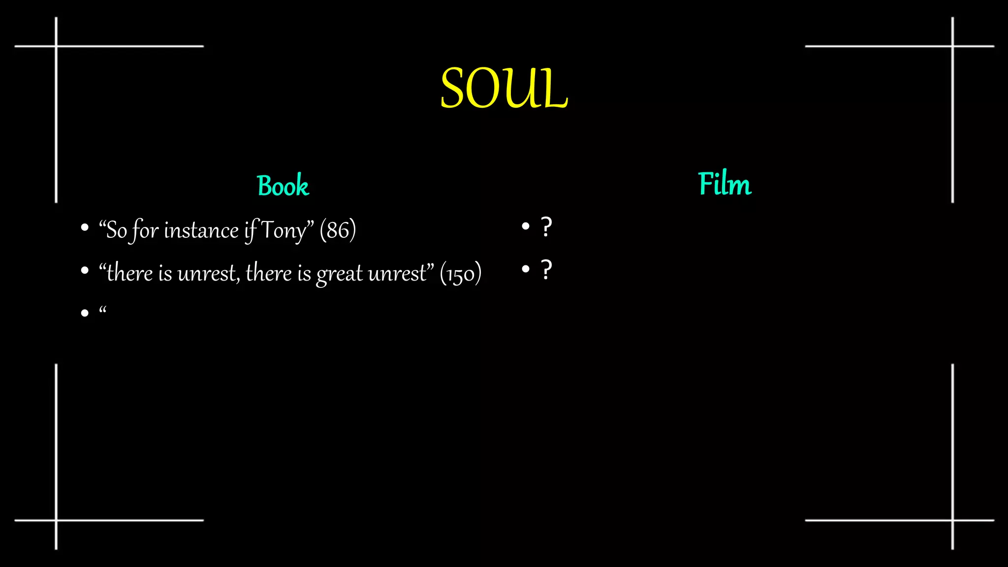 SOUL
Book
• “So for instance if Tony” (86)
• “there is unrest, there is great unrest” (150)
• “
Film
• ?
• ?
 