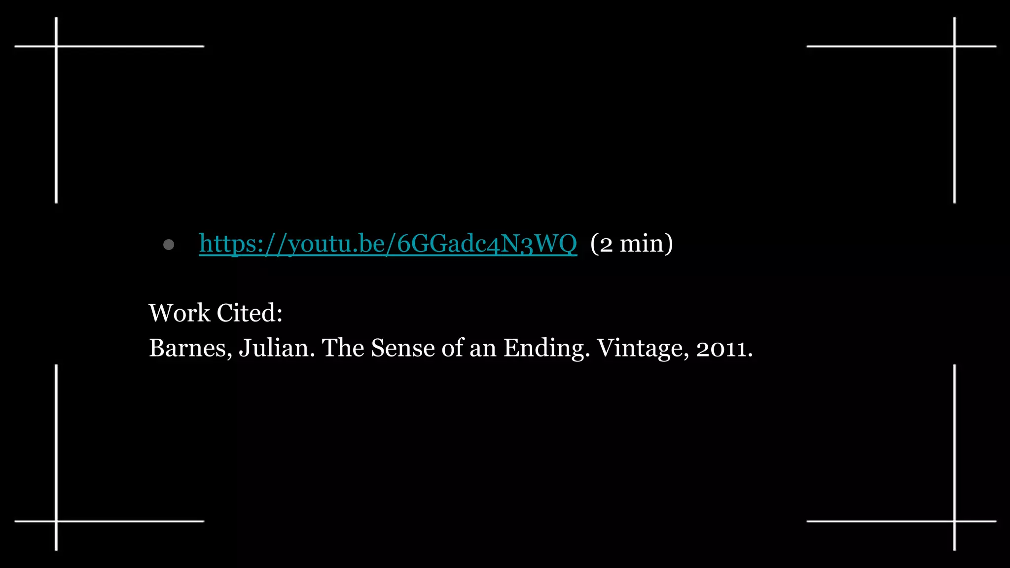 ● https://youtu.be/6GGadc4N3WQ (2 min)
Work Cited:
Barnes, Julian. The Sense of an Ending. Vintage, 2011.
 