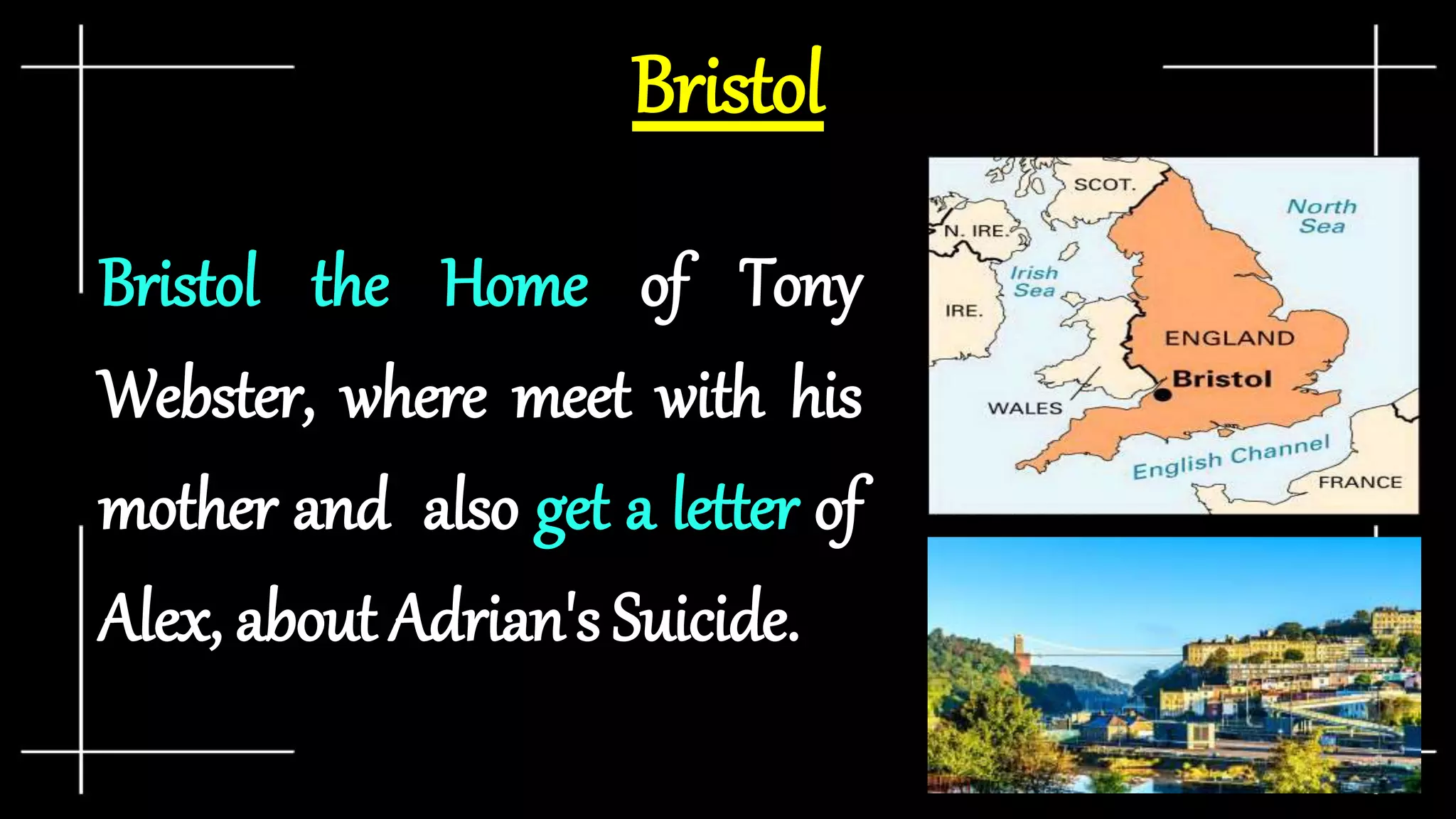 Bristol
Bristol the Home of Tony
Webster, where meet with his
mother and also get a letter of
Alex, about Adrian's Suicide.
 
