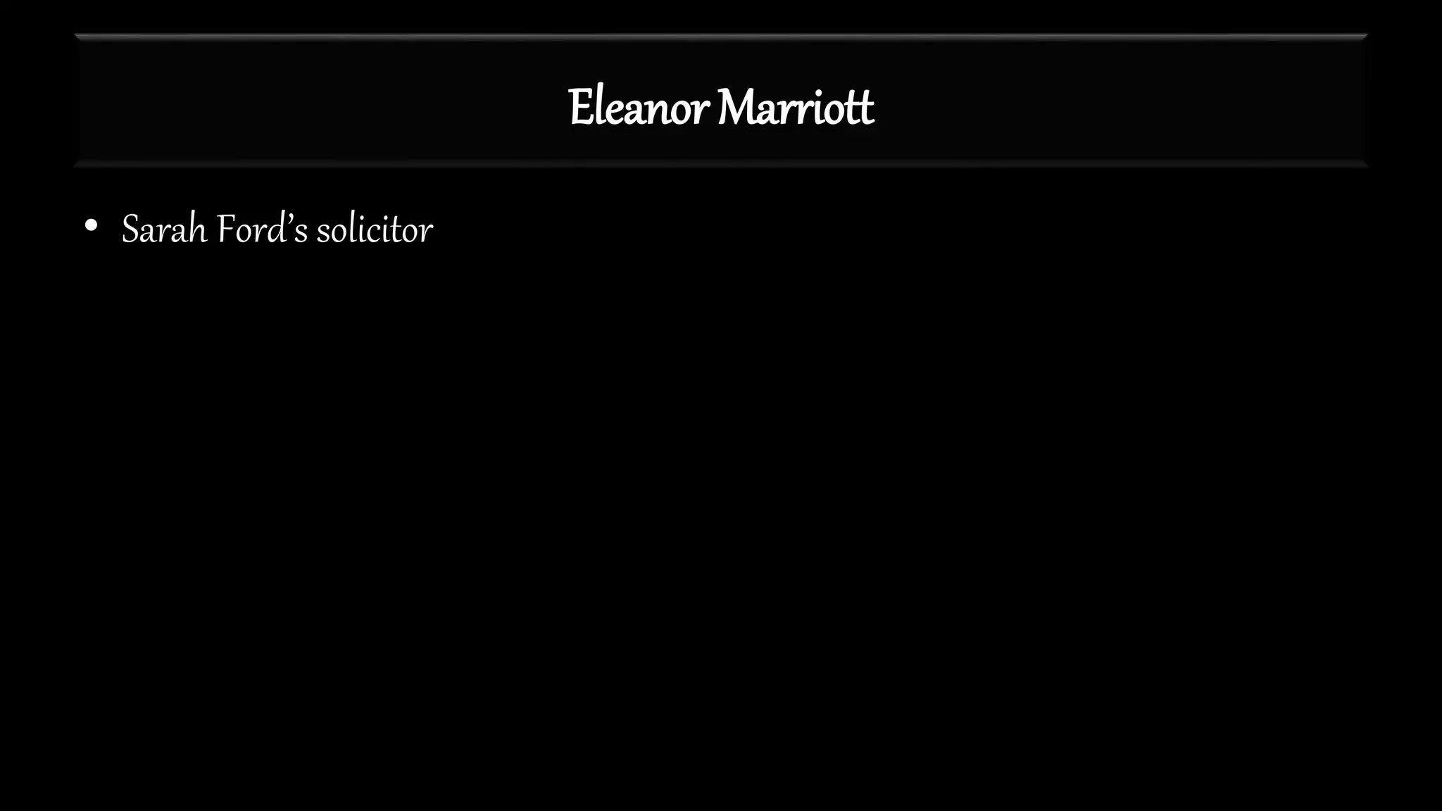 Eleanor Marriott
• Sarah Ford’s solicitor
 