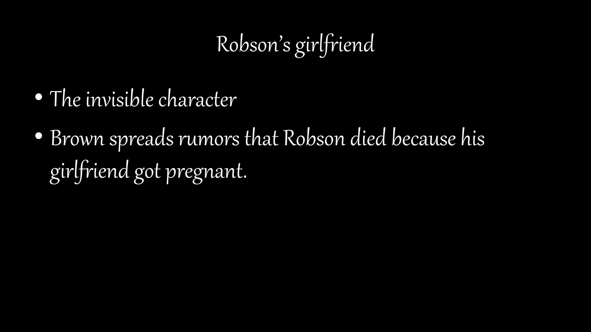 Robson’s girlfriend
• The invisible character
• Brown spreads rumors that Robson died because his
girlfriend got pregnant.
 