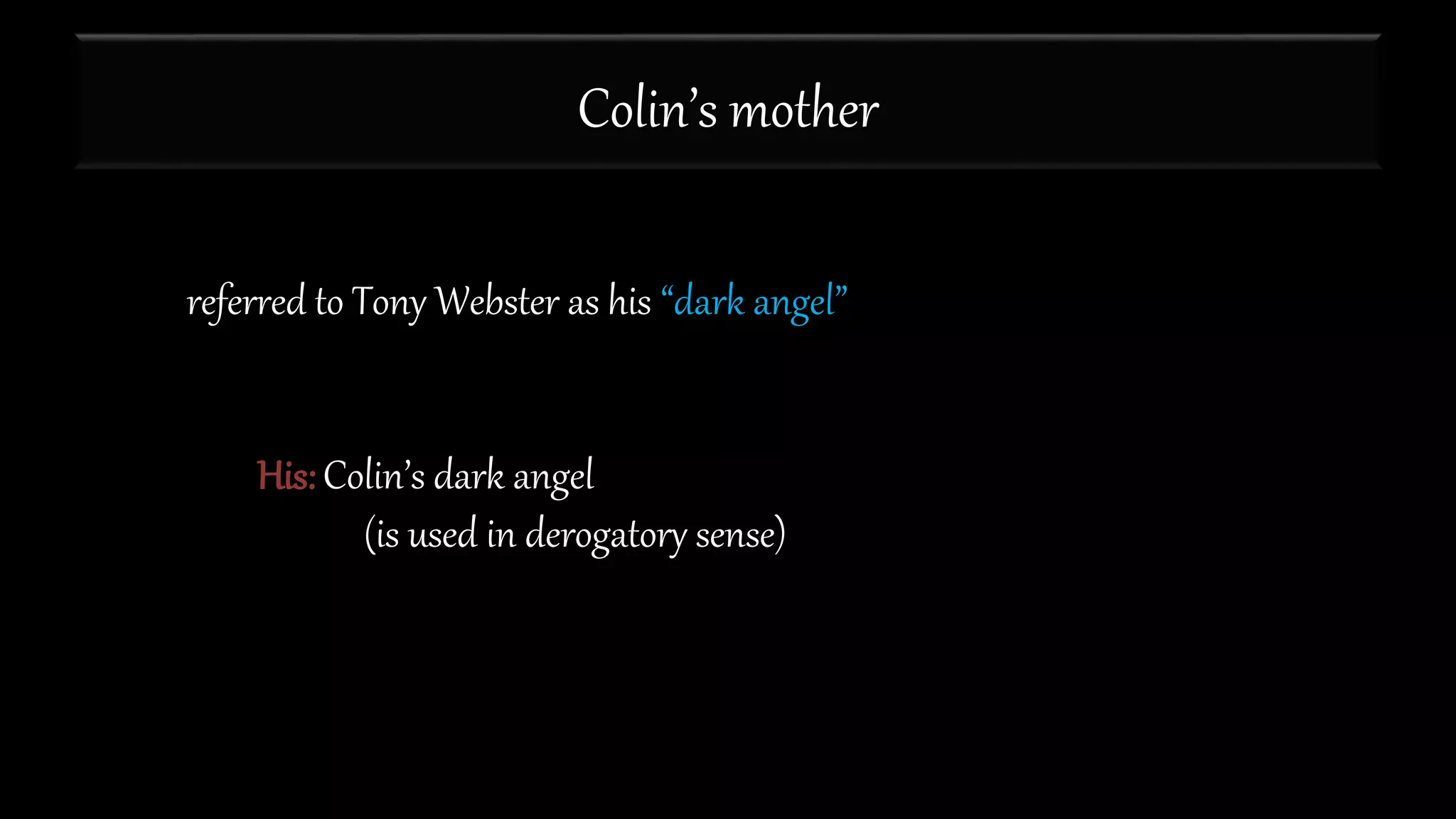 Colin’s mother
referred to Tony Webster as his “dark angel”
His: Colin’s dark angel
(is used in derogatory sense)
 