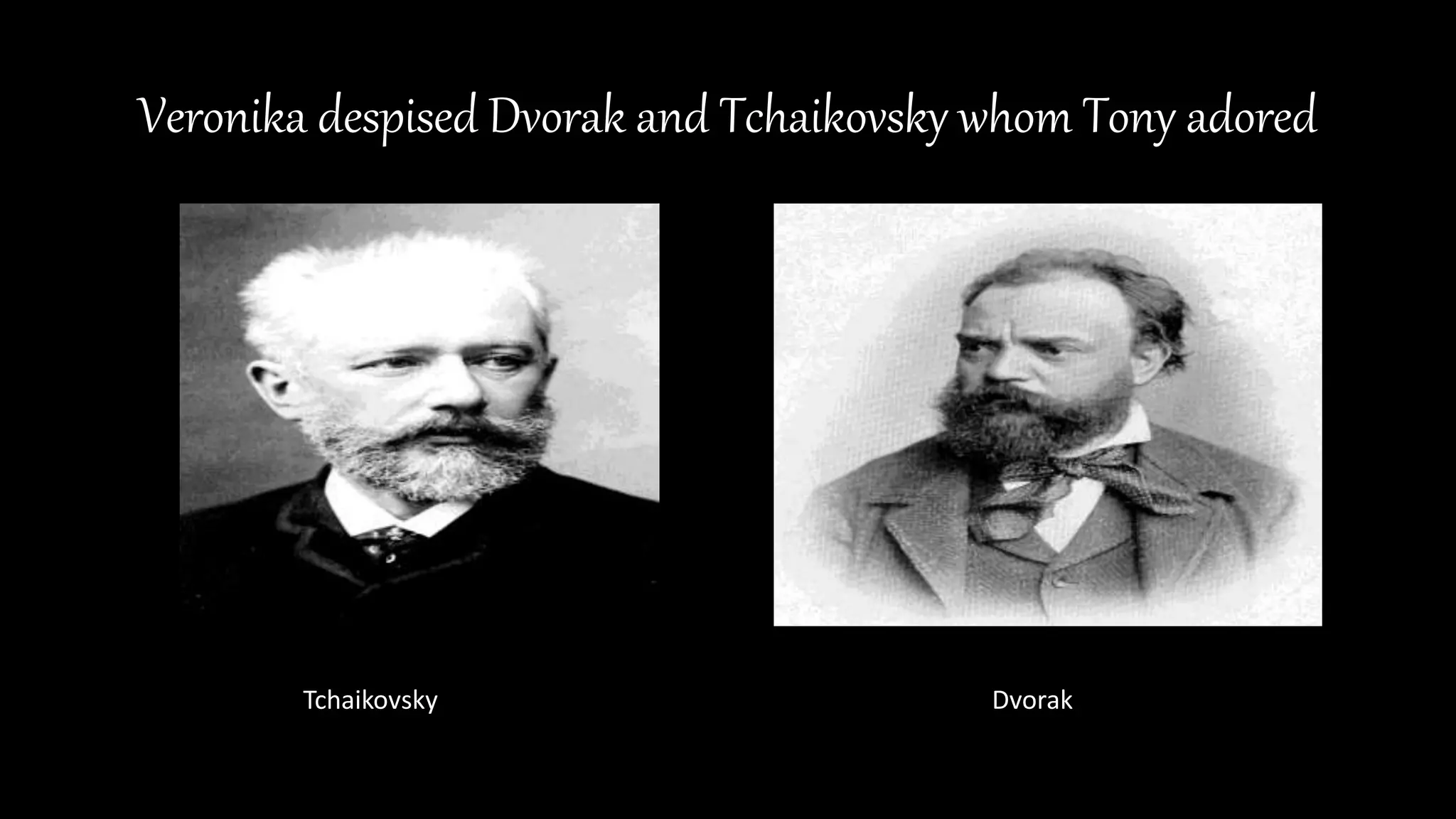 Veronika despised Dvorak and Tchaikovsky whom Tony adored
Tchaikovsky Dvorak
 