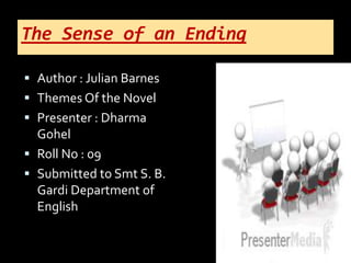 The Sense of an Ending
 Author : Julian Barnes
 Themes Of the Novel
 Presenter : Dharma
Gohel
 Roll No : 09
 Submitted to Smt S. B.
Gardi Department of
English
 