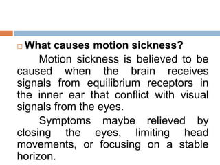  What causes motion sickness?
Motion sickness is believed to be
caused when the brain receives
signals from equilibrium r...
