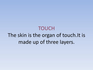 TOUCH
The skin is the organ of touch.It is
    made up of three layers.
 