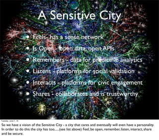 A Sensitive City
• Feels- has a sense network
• Is Open - open data, open APIs
• Remembers - data for predictive analytics...