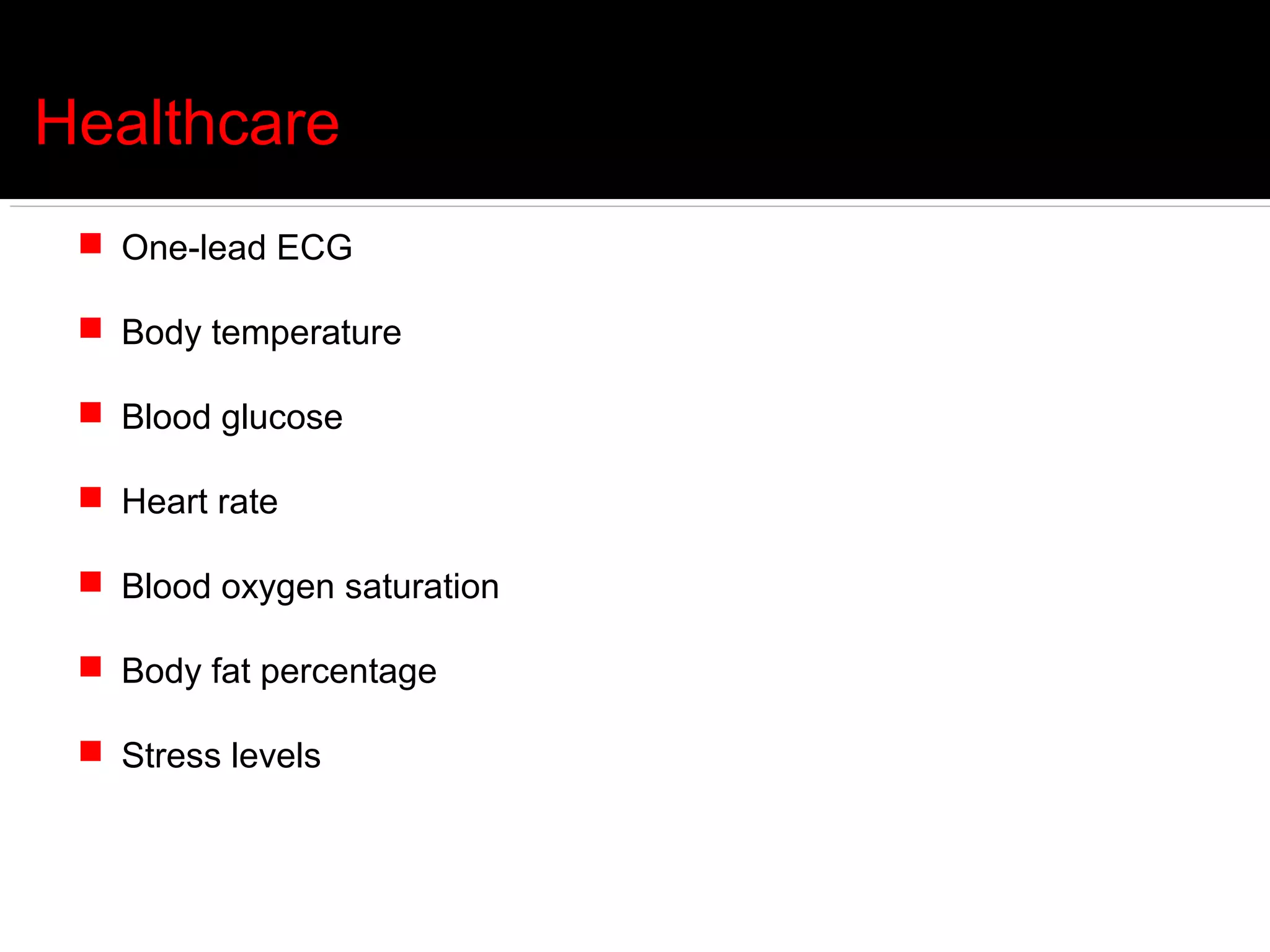 Healthcare
  One-lead ECG

  Body temperature

  Blood glucose

  Heart rate

  Blood oxygen saturation

  Body fat percentage

  Stress levels
 