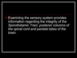 <ul><li>Examining the sensory system provides information regarding the integrity of the  Spinothalamic Tract ,  posterior...