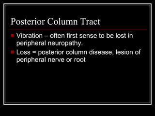 Posterior Column Tract Vibration – often first sense to be lost in peripheral neuropathy. Loss = posterior column disease, lesion of peripheral nerve or root 