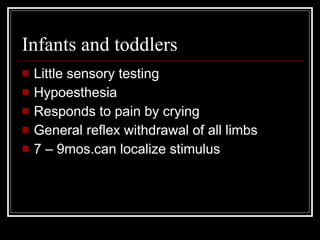 Infants and toddlers Little sensory testing Hypoesthesia Responds to pain by crying General reflex withdrawal of all limbs 7 – 9mos.can localize stimulus 