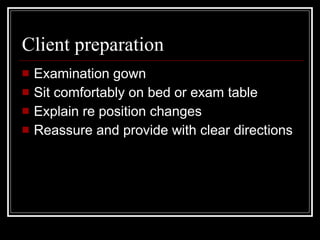 Client preparation <ul><li>Examination gown </li></ul><ul><li>Sit comfortably on bed or exam table </li></ul><ul><li>Expla...