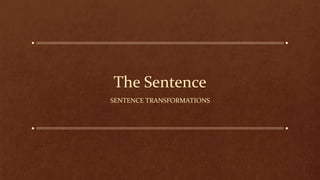The Sentence
SENTENCE TRANSFORMATIONS
 