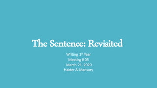 The Sentence: Revisited
Writing: 1st Year
Meeting # 05
March. 21, 2020
Haider Al-Mansury
 