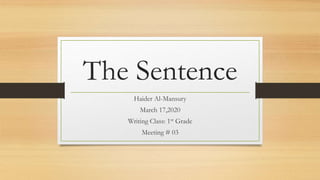 The Sentence
Haider Al-Mansury
March 17,2020
Writing Class: 1st Grade
Meeting # 03
 