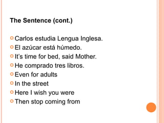 The Sentence (cont.) Carlos estudia Lengua Inglesa. El azúcar está húmedo. It’s time for bed, said Mother. He comprado tres libros. Even for adults In the street Here I wish you were Then stop coming from 
