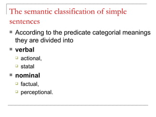 The semantic classification of simple sentences According to the predicate categorial meanings they are divided into  verbal  actional,  statal nominal   factual,  perceptional.  