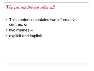 The cat ate the rat after all. This sentence contains two informative centres, or  two rhemes –  explicit and implicit. 