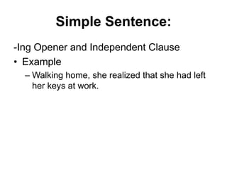 Simple Sentence:
-Ing Opener and Independent Clause
• Example
– Walking home, she realized that she had left
her keys at work.