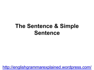 The Sentence & Simple
Sentence
http://englishgrammarexplained.wordpress.com/
 