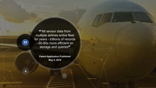 ““All sensor data from
multiple airlines entire fleet
for years - trillions of records
- 60-80x more efficient on
storage and queries”
Patent Application Published
May 5, 2016
 