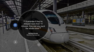 “ Guarantee if they’re
delayed more than 15
minutes, they pay you back
the whole ticket ”
Gerhard Kress
Siemens Spokesman
 