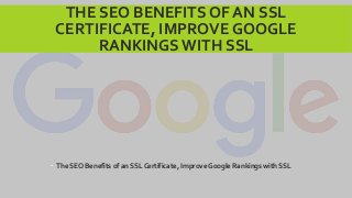 THE SEO BENEFITS OF AN SSL
CERTIFICATE, IMPROVE GOOGLE
RANKINGS WITH SSL
 The SEO Benefits of an SSL Certificate, Improve Google Rankings with SSL
 