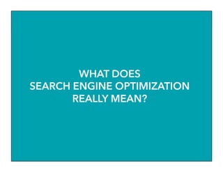WHAT DOES
SEARCH ENGINE OPTIMIZATION
REALLY MEAN?
 