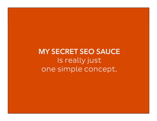 MY SECRET SEO SAUCE
Is really just
one simple concept.
 