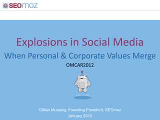 Explosions in Social Media
When Personal & Corporate Values Merge
                      OMCAR2012




        Gillian Muessig, Founding President, SEOmoz
                         January 2012
 