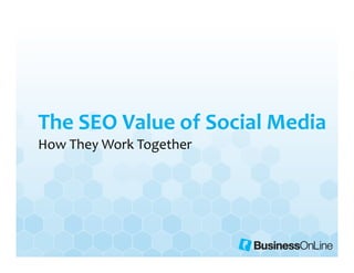 The SEO Value of Social Media
How They Work Together
 