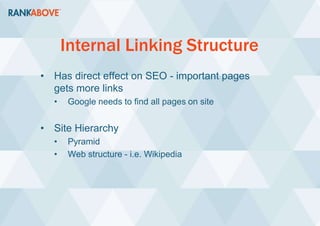 Internal Linking Structure
• Has direct effect on SEO - important pages
gets more links
• Google needs to find all pages on site
• Site Hierarchy
• Pyramid
• Web structure - i.e. Wikipedia
 