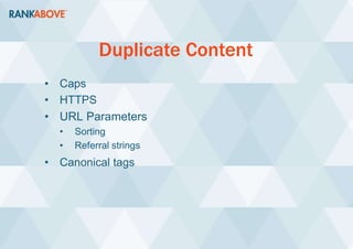 Duplicate Content
• Caps
• HTTPS
• URL Parameters
• Sorting
• Referral strings
• Canonical tags
 