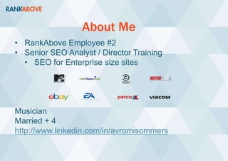 About Me
• RankAbove Employee #2
• Senior SEO Analyst / Director Training
• SEO for Enterprise size sites
Musician
Married + 4
http://www.linkedin.com/in/avromisommers
 