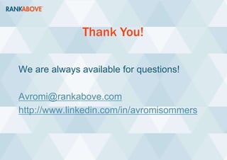 Thank You!
We are always available for questions!
Avromi@rankabove.com
http://www.linkedin.com/in/avromisommers
 
