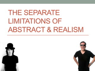 THE SEPARATE
LIMITATIONS OF
ABSTRACT & REALISM
 