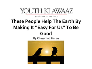 These People Help The Earth By
 Making It “Easy For Us” To Be
             Good
         By Charumati Haran
 