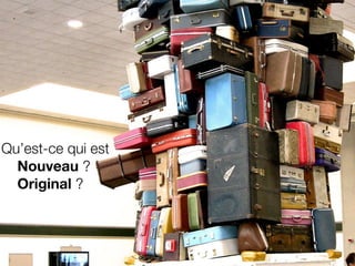 Qu’est-ce qui est
	 Nouveau ?
	 Original ?
 