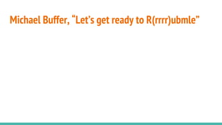 Michael Buffer, “Let’s get ready to R(rrrr)ubmle”
 