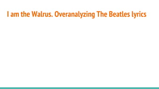 I am the Walrus. Overanalyzing The Beatles lyrics
 